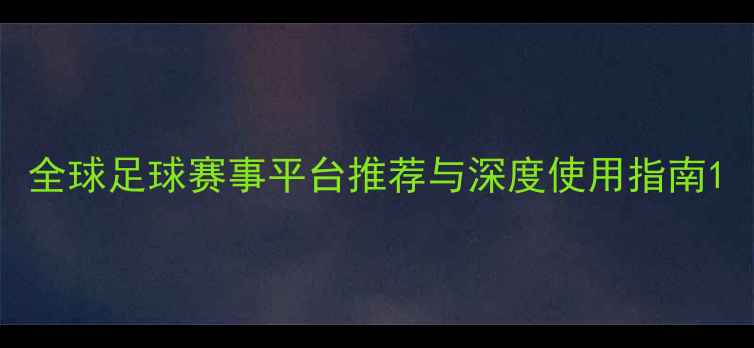 图片 全球足球赛事平台推荐与深度使用指南1