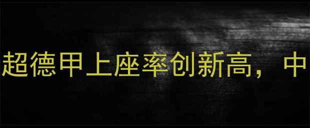 图片 全球足球赛事观众数据大！英超德甲上座率创新高，中超观赛人次破纪录背后的秘密