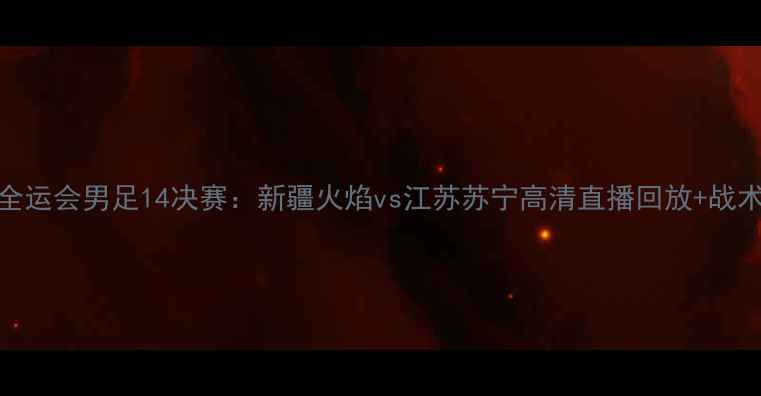 图片 全运会男足14决赛：新疆火焰vs江苏苏宁高清直播回放+战术