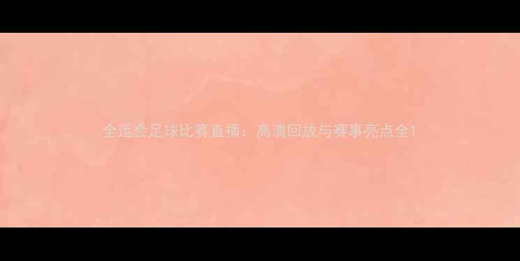 图片 全运会足球比赛直播：高清回放与赛事亮点全1