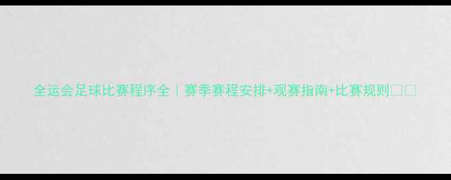 图片 全运会足球比赛程序全｜赛季赛程安排+观赛指南+比赛规则🏆⚽