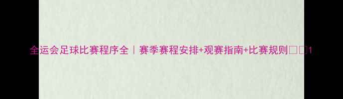图片 全运会足球比赛程序全｜赛季赛程安排+观赛指南+比赛规则🏆⚽1