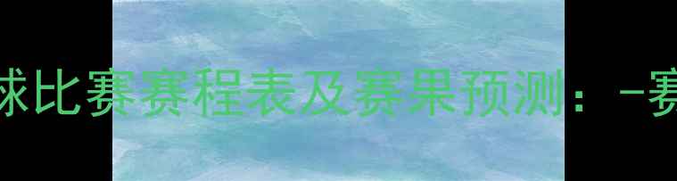 图片 全运会足球比赛赛程表及赛果预测：-赛季全流程