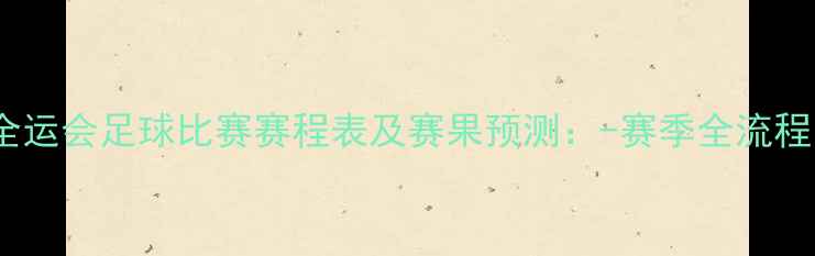 图片 全运会足球比赛赛程表及赛果预测：-赛季全流程1