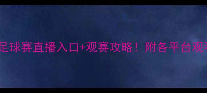 图片 全运会足球赛直播入口+观赛攻略！附各平台观看链接1