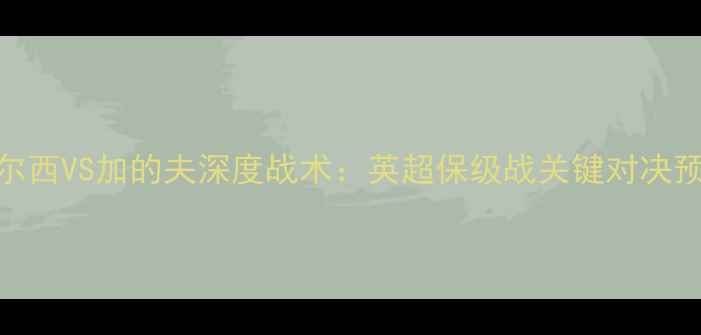 图片 切尔西VS加的夫深度战术：英超保级战关键对决预测