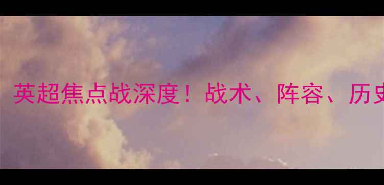 图片 切尔西vs曼联：英超焦点战深度！战术、阵容、历史交锋全公开🔥