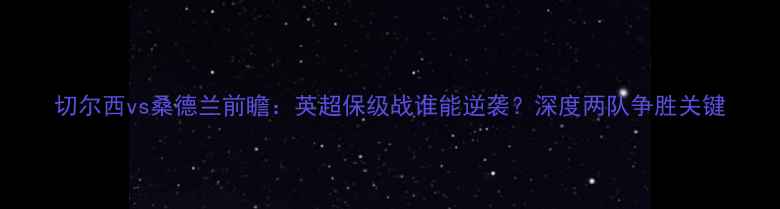 图片 切尔西vs桑德兰前瞻：英超保级战谁能逆袭？深度两队争胜关键