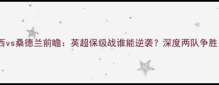 图片 切尔西vs桑德兰前瞻：英超保级战谁能逆袭？深度两队争胜关键1