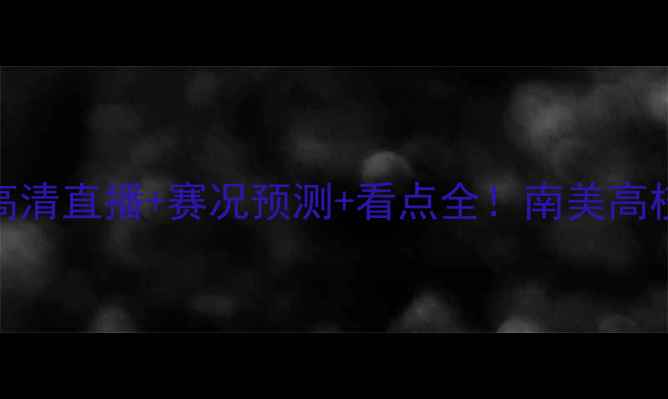 图片 利加大学VS博卡青年：高清直播+赛况预测+看点全！南美高校足球巅峰对决一触即发
