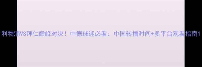 图片 利物浦VS拜仁巅峰对决！中德球迷必看：中国转播时间+多平台观看指南1