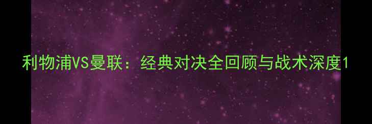 图片 利物浦VS曼联：经典对决全回顾与战术深度1