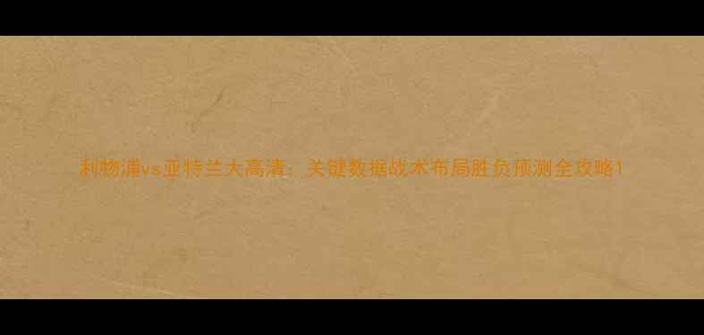 图片 利物浦vs亚特兰大高清：关键数据战术布局胜负预测全攻略1