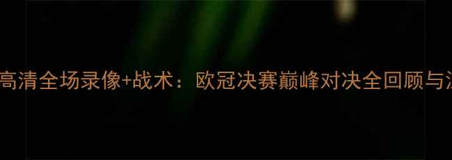图片 利物浦vs巴萨高清全场录像+战术：欧冠决赛巅峰对决全回顾与深度战术拆解1