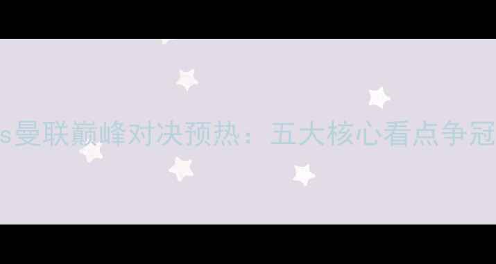 图片 利物浦vs曼联巅峰对决预热：五大核心看点争冠生死战2