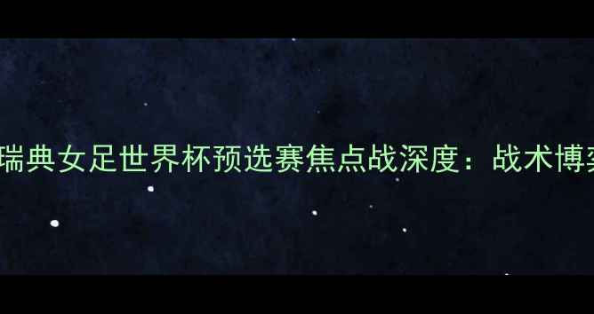 图片 加拿大女足vs瑞典女足世界杯预选赛焦点战深度：战术博弈与历史恩怨2