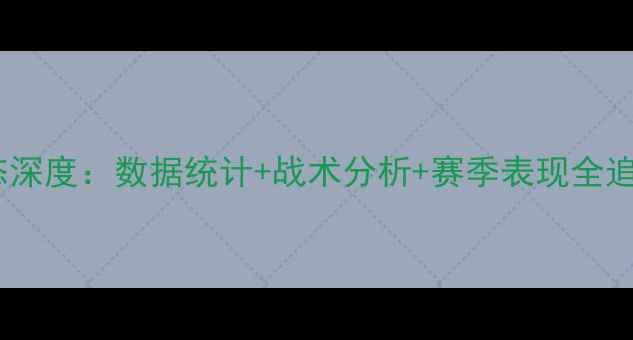图片 加索尔最新比赛动态深度：数据统计+战术分析+赛季表现全追踪（附最新战报）1