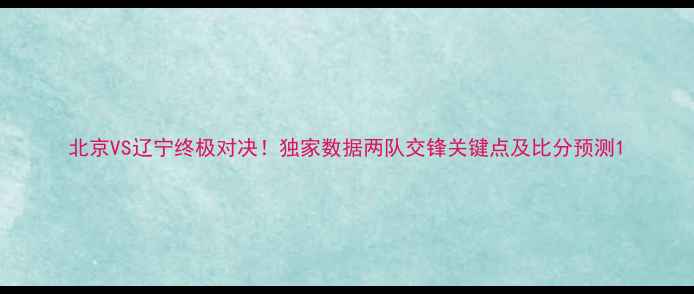 图片 北京VS辽宁终极对决！独家数据两队交锋关键点及比分预测1