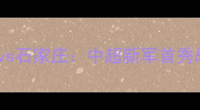 图片 北京北体大vs石家庄：中超新军首秀战实录+战术