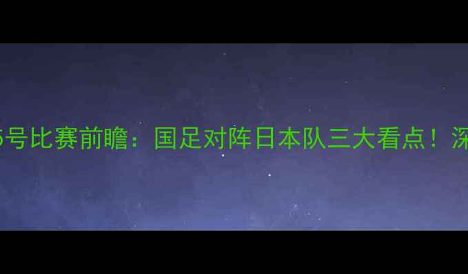 图片 北京国安1月5号比赛前瞻：国足对阵日本队三大看点！深度赛事动态1