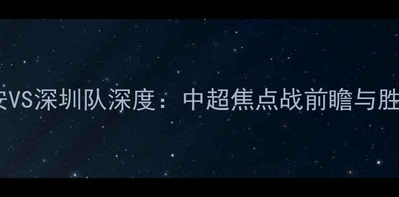 图片 北京国安VS深圳队深度：中超焦点战前瞻与胜负预测2