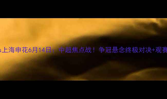 图片 北京国安vs上海申花6月14日：中超焦点战！争冠悬念终极对决+观赛指南全🔥2