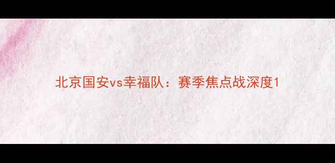 图片 北京国安vs幸福队：赛季焦点战深度1