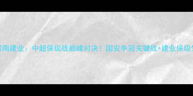 图片 北京国安vs河南建业：中超保级战巅峰对决！国安争冠关键战+建业保级生死局全🔥⚽