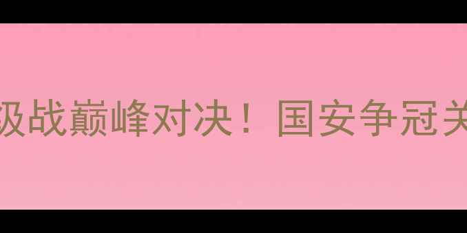 图片 北京国安vs河南建业：中超保级战巅峰对决！国安争冠关键战+建业保级生死局全🔥⚽2