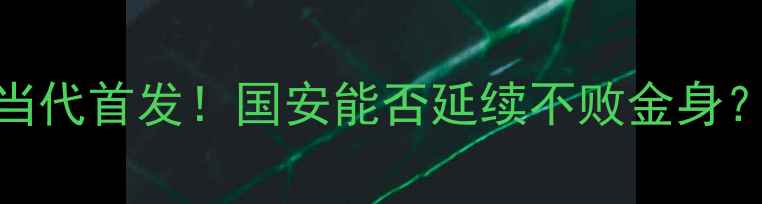图片 北京国安vs重庆当代首发！国安能否延续不败金身？附赛前深度分析
