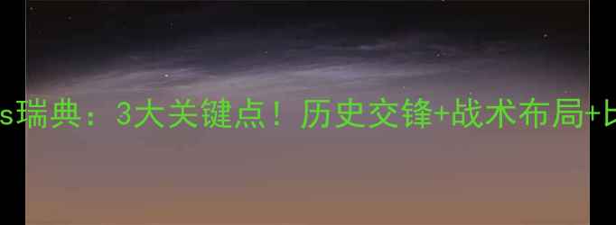 图片 北单推荐德国vs瑞典：3大关键点！历史交锋+战术布局+比分预测全公开