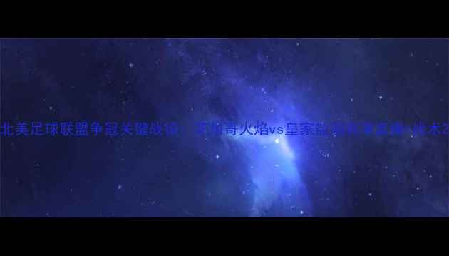 图片 北美足球联盟争冠关键战役：芝加哥火焰vs皇家盐湖高清直播+战术2