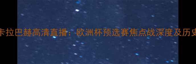 图片 华沙军团vs卡拉巴赫高清直播：欧洲杯预选赛焦点战深度及历史交锋全回顾