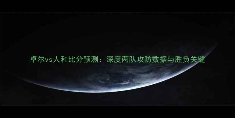 图片 卓尔vs人和比分预测：深度两队攻防数据与胜负关键
