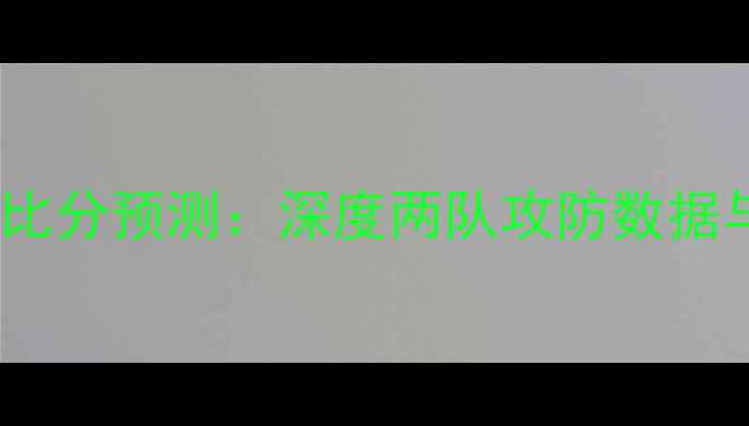 图片 卓尔vs人和比分预测：深度两队攻防数据与胜负关键1