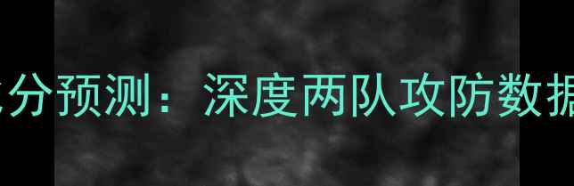 图片 卓尔vs人和比分预测：深度两队攻防数据与胜负关键2