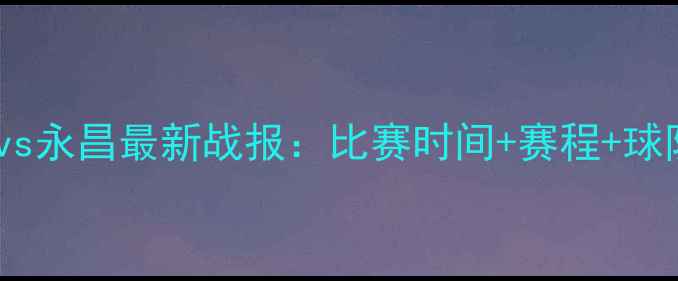 图片 卓尔永昌vs永昌最新战报：比赛时间+赛程+球队看点全1