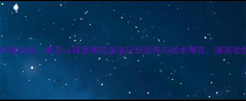 图片 南美解放者杯焦点战：奥瓦vs科里蒂巴深度历史恩怨与战术博弈，南美劲旅对决内幕2