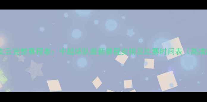 图片 南通支云完整赛程表：中超球队最新赛程安排及比赛时间表（高清版）1