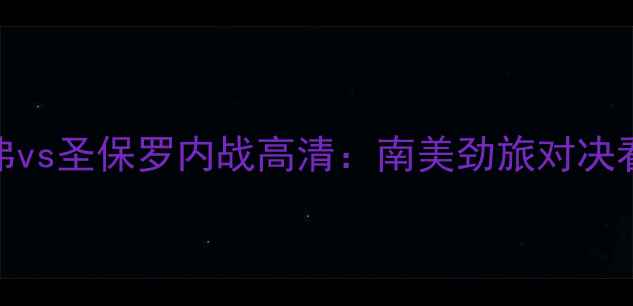 图片 博塔弗vs圣保罗内战高清：南美劲旅对决看点全