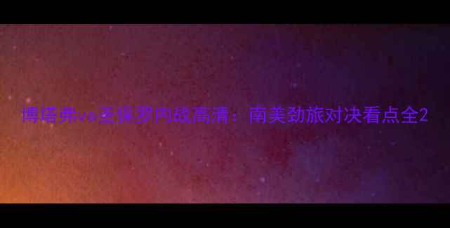 图片 博塔弗vs圣保罗内战高清：南美劲旅对决看点全2