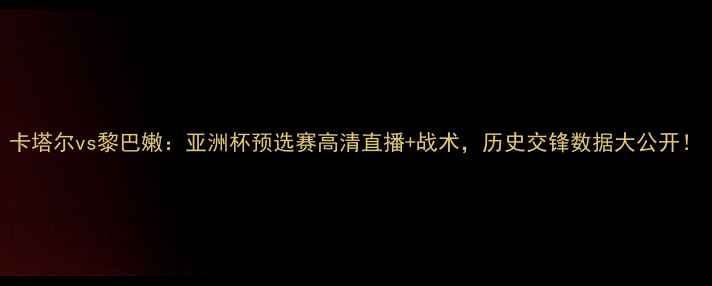 图片 卡塔尔vs黎巴嫩：亚洲杯预选赛高清直播+战术，历史交锋数据大公开！