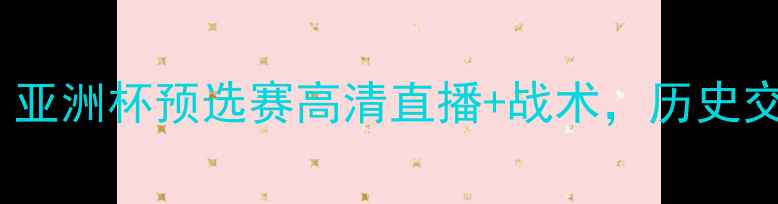 图片 卡塔尔vs黎巴嫩：亚洲杯预选赛高清直播+战术，历史交锋数据大公开！2