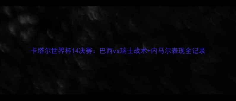 图片 卡塔尔世界杯14决赛：巴西vs瑞士战术+内马尔表现全记录