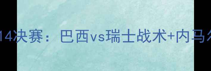 图片 卡塔尔世界杯14决赛：巴西vs瑞士战术+内马尔表现全记录1