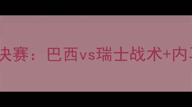图片 卡塔尔世界杯14决赛：巴西vs瑞士战术+内马尔表现全记录2