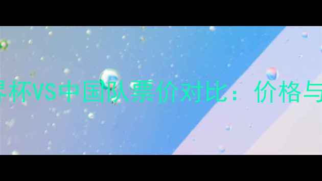 图片 卡塔尔世界杯VS中国队票价对比：价格与购票指南2