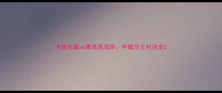 图片 卡迪夫城vs青岛西海岸：中威尔士对决全2