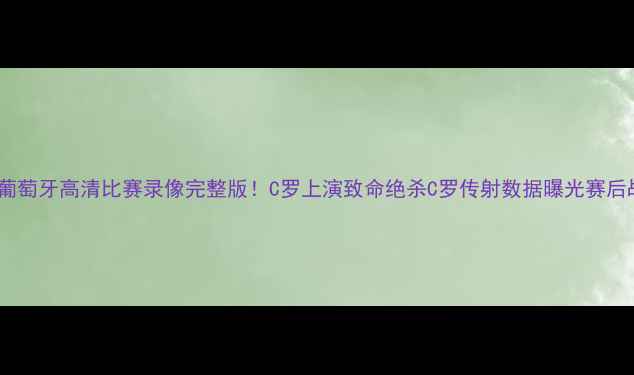 图片 卢森堡vs葡萄牙高清比赛录像完整版！C罗上演致命绝杀C罗传射数据曝光赛后战术深度2