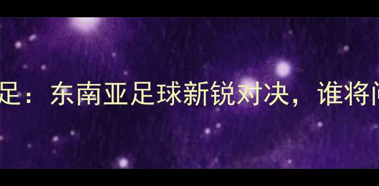 图片 印尼男足VS老挝男足：东南亚足球新锐对决，谁将问鼎东南亚杯？🏆2